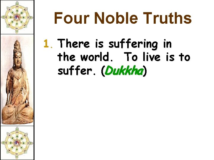 Four Noble Truths 1. There is suffering in the world. To live is to