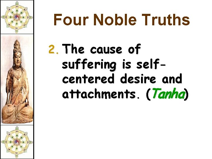 Four Noble Truths 2. The cause of suffering is selfcentered desire and attachments. (Tanha)