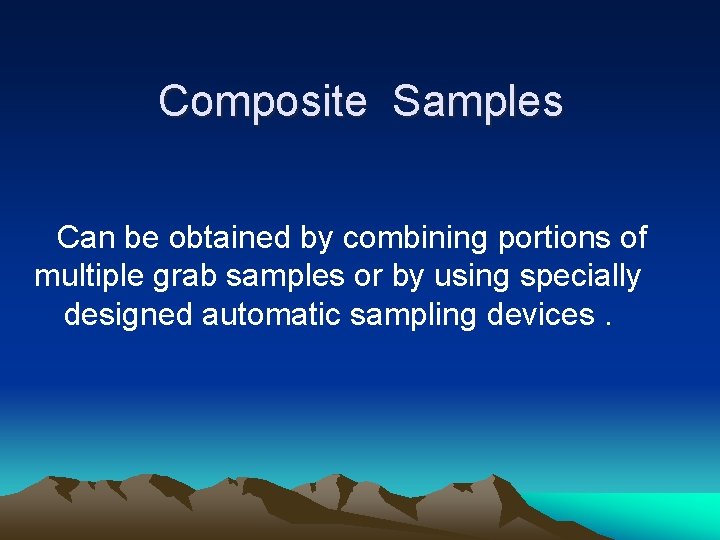 Composite Samples Can be obtained by combining portions of multiple grab samples or by