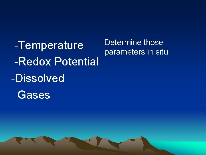 -Temperature -Redox Potential -Dissolved Gases Determine those parameters in situ. 