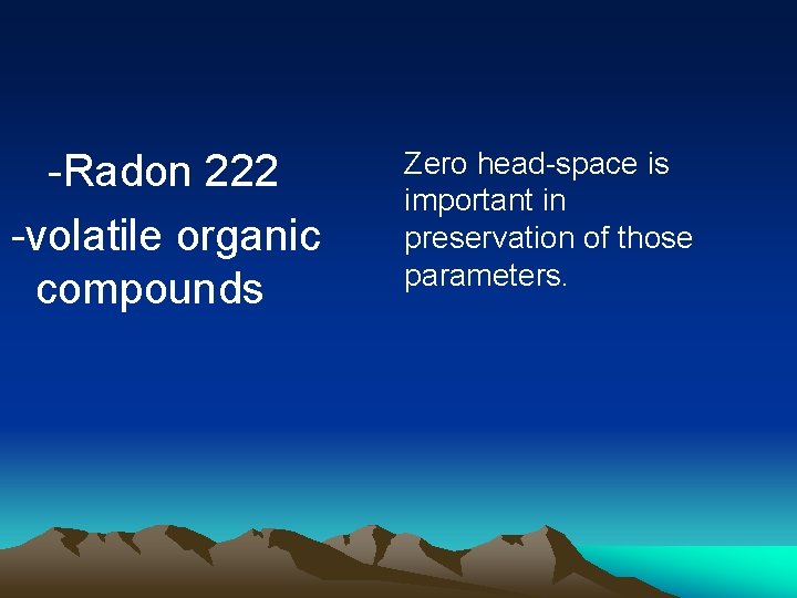-Radon 222 -volatile organic compounds Zero head-space is important in preservation of those parameters.