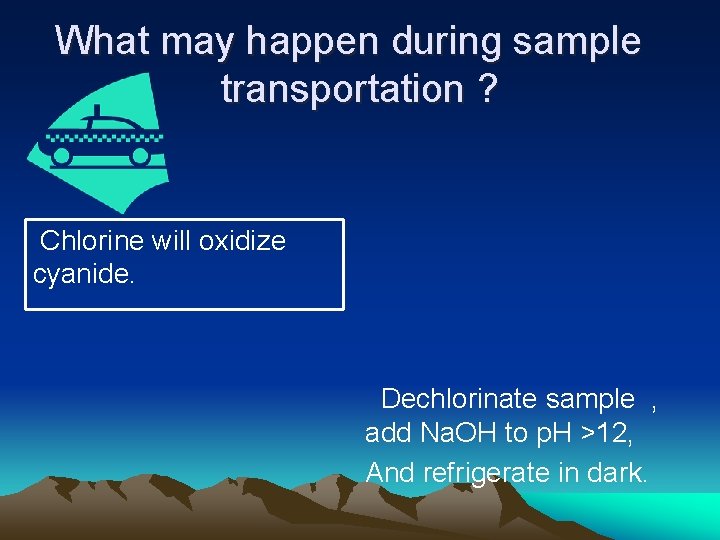 What may happen during sample transportation ? Chlorine will oxidize cyanide. Dechlorinate sample ,