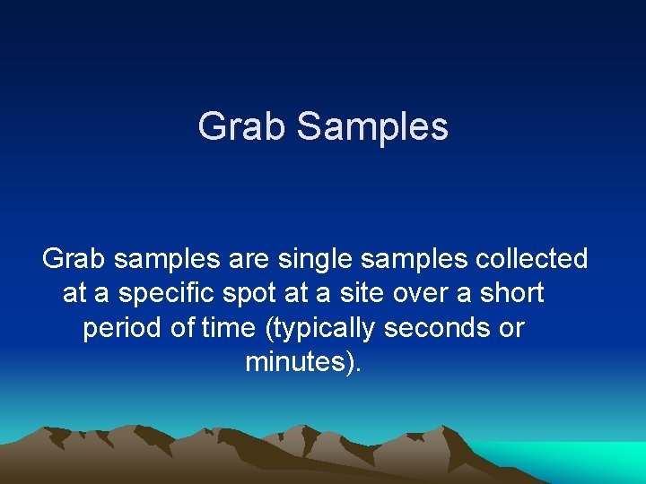 Grab Samples Grab samples are single samples collected at a specific spot at a