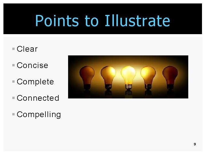 Points to Illustrate § Clear § Concise § Complete § Connected § Compelling 9 Points to Illustrate § Clear § Concise § Complete § Connected § Compelling 9
