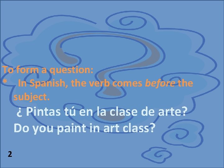 To form a question: * In Spanish, the verb comes before the subject. ¿