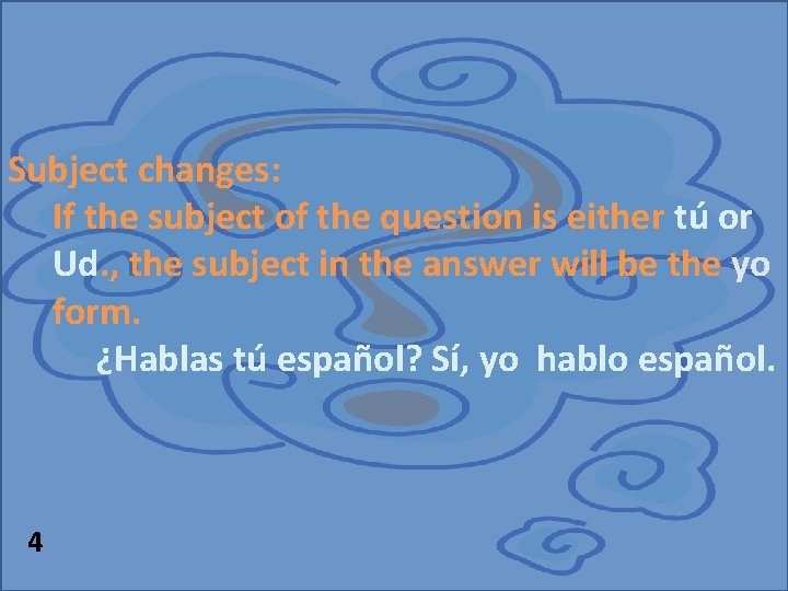 Subject changes: If the subject of the question is either tú or Ud. ,