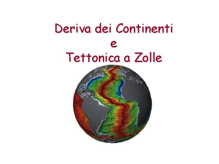 Deriva dei Continenti e Tettonica a Zolle Deriva dei Continenti e Tettonica a Zolle