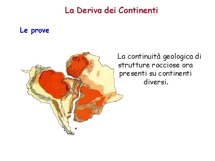 La Deriva dei Continenti Le prove La continuità geologica di strutture rocciose ora presenti La Deriva dei Continenti Le prove La continuità geologica di strutture rocciose ora presenti