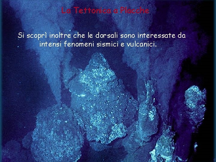 La Tettonica a Placche Si scoprì inoltre che le dorsali sono interessate da intensi La Tettonica a Placche Si scoprì inoltre che le dorsali sono interessate da intensi