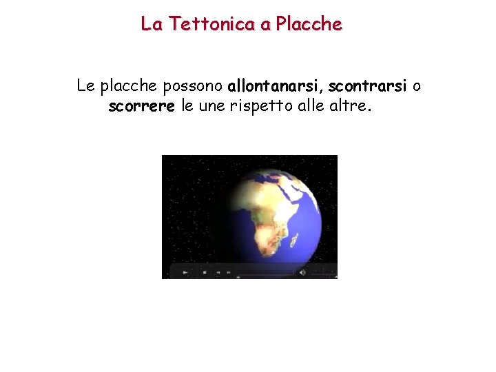 La Tettonica a Placche Le placche possono allontanarsi, scontrarsi o scorrere le une rispetto La Tettonica a Placche Le placche possono allontanarsi, scontrarsi o scorrere le une rispetto