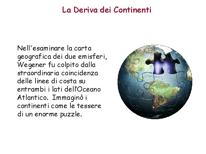La Deriva dei Continenti Nell'esaminare la carta geografica dei due emisferi, Wegener fu colpito La Deriva dei Continenti Nell'esaminare la carta geografica dei due emisferi, Wegener fu colpito