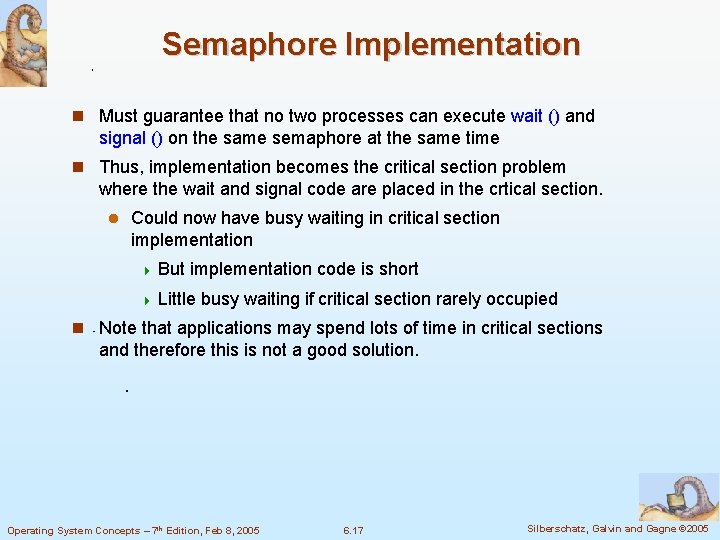 Semaphore Implementation Must guarantee that no two processes can execute wait () and signal