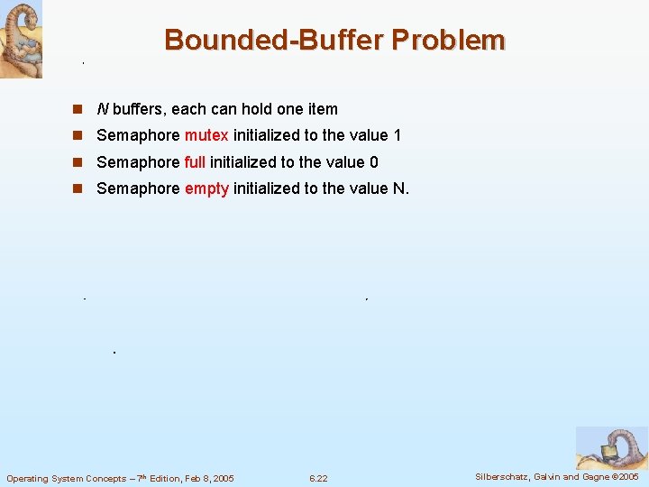 Bounded-Buffer Problem N buffers, each can hold one item Semaphore mutex initialized to the