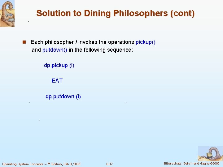 Solution to Dining Philosophers (cont) Each philosopher I invokes the operations pickup() and putdown()