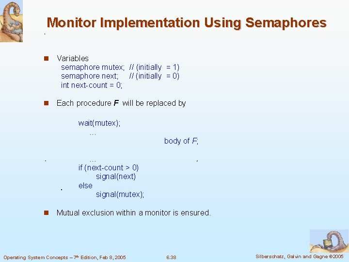 Monitor Implementation Using Semaphores Variables semaphore mutex; // (initially = 1) semaphore next; //