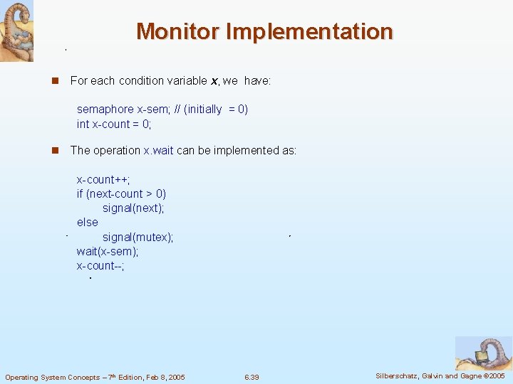 Monitor Implementation For each condition variable x, we have: semaphore x-sem; // (initially =