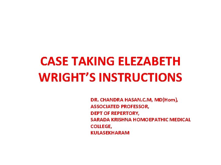 CASE TAKING ELEZABETH WRIGHT’S INSTRUCTIONS DR. CHANDRA HASAN. C. M, MD(Hom), ASSOCIATED PROFESSOR, DEPT