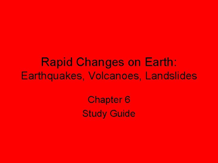 Rapid Changes on Earth: Earthquakes, Volcanoes, Landslides Chapter 6 Study Guide 