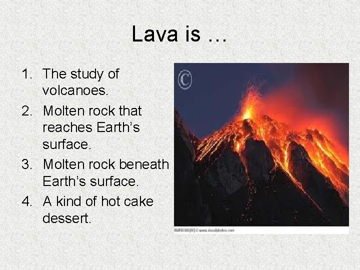 Lava is … 1. The study of volcanoes. 2. Molten rock that reaches Earth’s