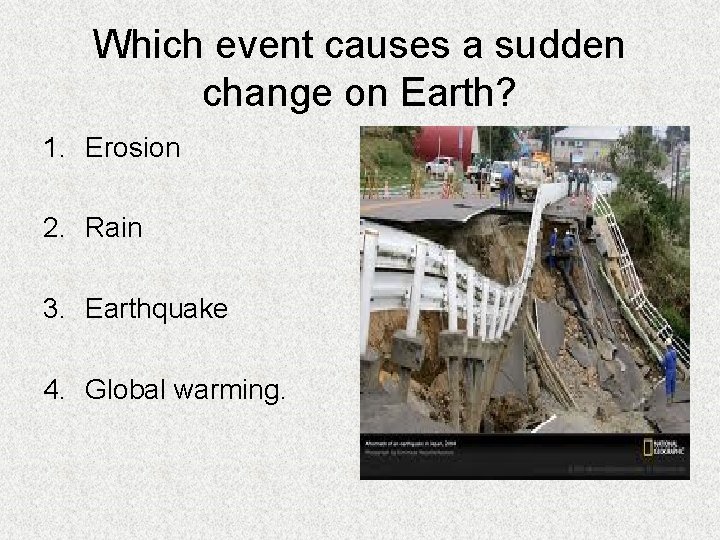 Which event causes a sudden change on Earth? 1. Erosion 2. Rain 3. Earthquake