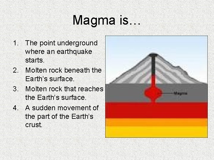 Magma is… 1. The point underground where an earthquake starts. 2. Molten rock beneath