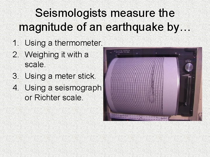 Seismologists measure the magnitude of an earthquake by… 1. Using a thermometer. 2. Weighing