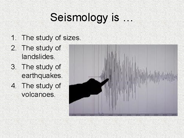 Seismology is … 1. The study of sizes. 2. The study of landslides. 3.