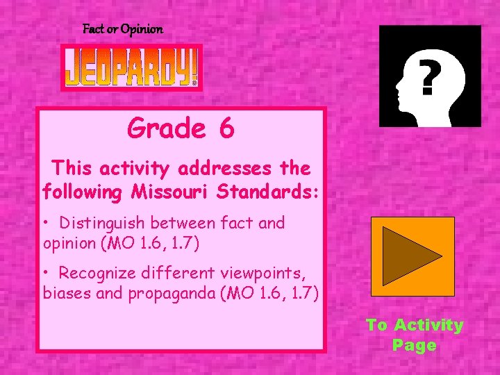 Fact or Opinion Grade 6 This activity addresses the following Missouri Standards: • Distinguish