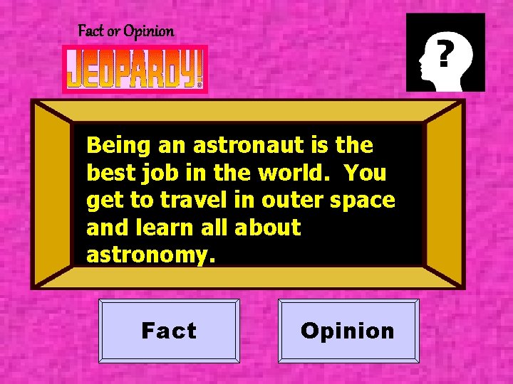 Fact or Opinion Being an astronaut is the best job in the world. You