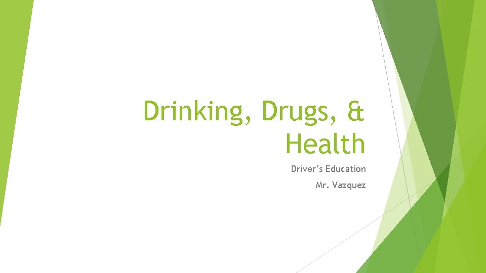 Drinking, Drugs, & Health Driver’s Education Mr. Vazquez 