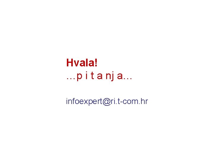 Hvala! …p i t a nj a… infoexpert@ri. t-com. hr 