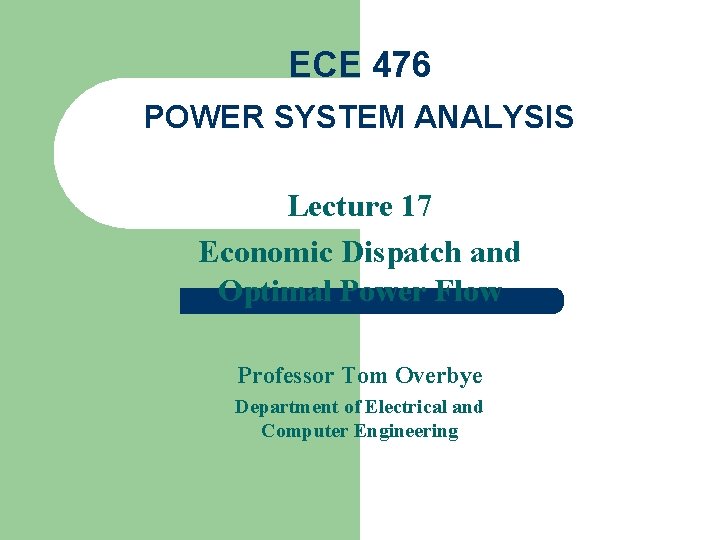 ECE 476 POWER SYSTEM ANALYSIS Lecture 17 Economic Dispatch and Optimal Power Flow Professor