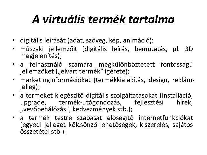 A virtuális termék tartalma • digitális leírását (adat, szöveg, kép, animáció); • műszaki jellemzőit A virtuális termék tartalma • digitális leírását (adat, szöveg, kép, animáció); • műszaki jellemzőit