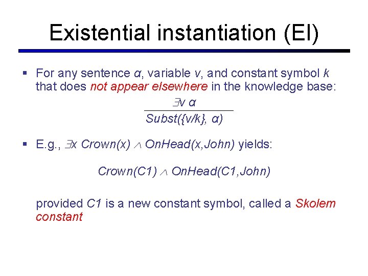 Existential instantiation (EI) § For any sentence α, variable v, and constant symbol k Existential instantiation (EI) § For any sentence α, variable v, and constant symbol k