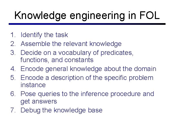 Knowledge engineering in FOL 1. Identify the task 2. Assemble the relevant knowledge 3. Knowledge engineering in FOL 1. Identify the task 2. Assemble the relevant knowledge 3.