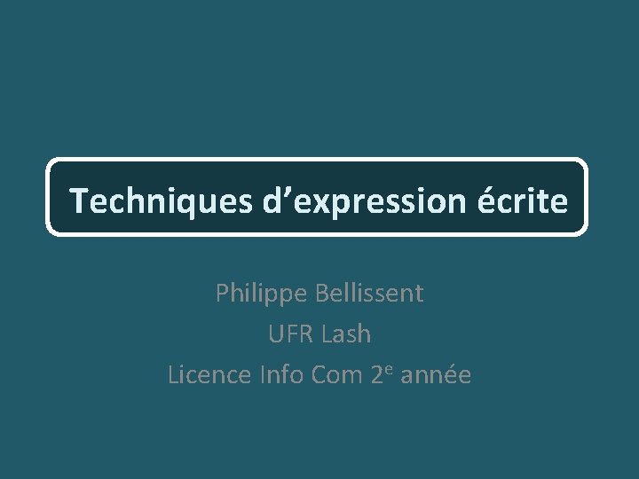 Techniques d’expression écrite Philippe Bellissent UFR Lash Licence Info Com 2 e année 