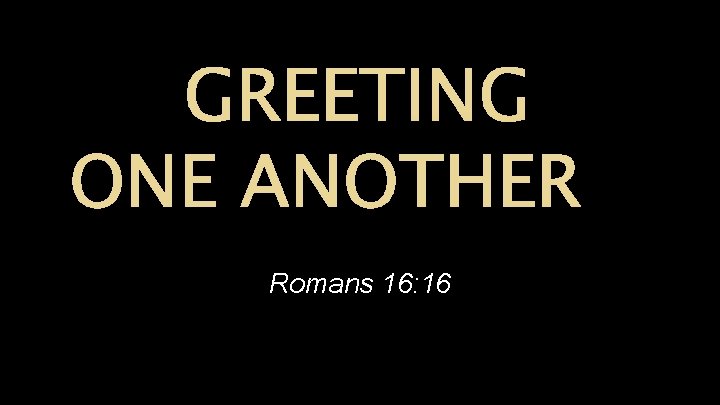 GREETING ONE ANOTHER Romans 16: 16 GREETING ONE ANOTHER Romans 16: 16