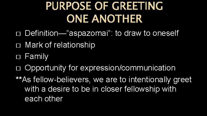 PURPOSE OF GREETING ONE ANOTHER Definition—”aspazomai”: to draw to oneself � Mark of relationship PURPOSE OF GREETING ONE ANOTHER Definition—”aspazomai”: to draw to oneself � Mark of relationship