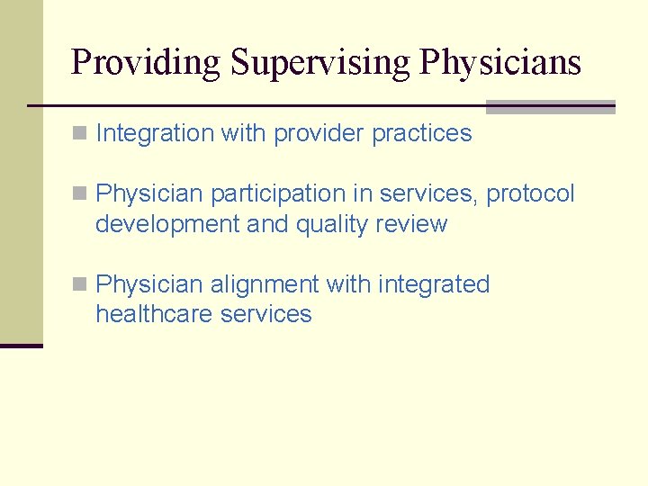 Providing Supervising Physicians n Integration with provider practices n Physician participation in services, protocol