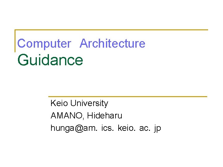 Computer　Architecture　 Guidance Keio University AMANO, Hideharu hunga@am．ics．keio．ac．jp 