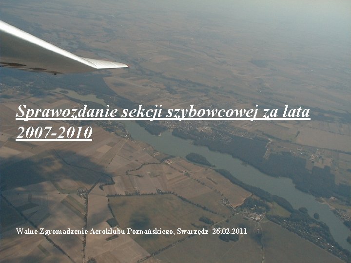 Sekcja Szybowcowa Sprawozdanie sekcji szybowcowej za lata 2007 -2010 Walne Zgromadzenie Aeroklubu Poznańskiego, Swarzędz