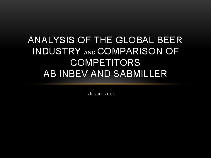 ANALYSIS OF THE GLOBAL BEER INDUSTRY AND COMPARISON OF COMPETITORS AB INBEV AND SABMILLER