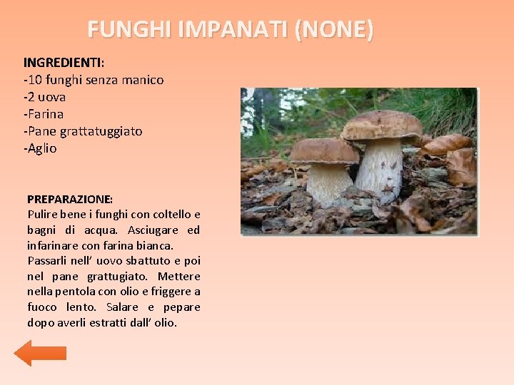 FUNGHI IMPANATI (NONE) INGREDIENTI: -10 funghi senza manico -2 uova -Farina -Pane grattatuggiato -Aglio FUNGHI IMPANATI (NONE) INGREDIENTI: -10 funghi senza manico -2 uova -Farina -Pane grattatuggiato -Aglio