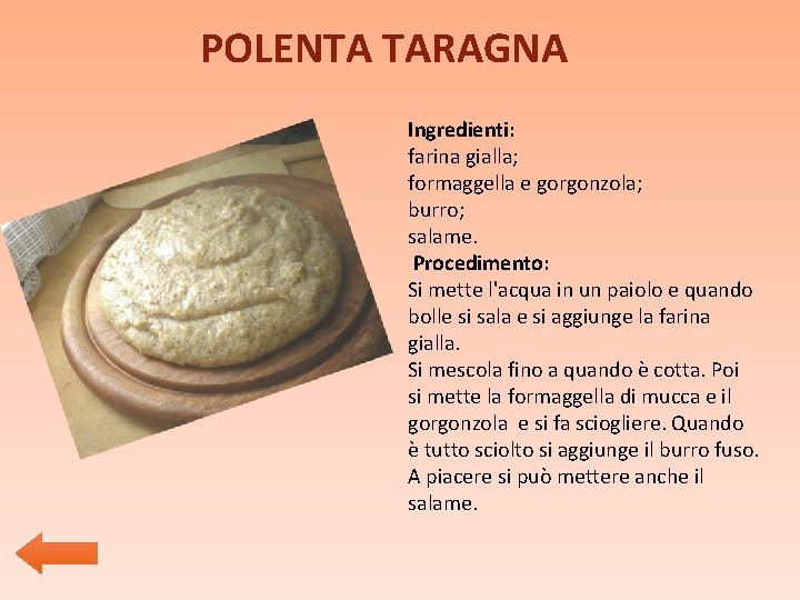 POLENTA TARAGNA Ingredienti: farina gialla; formaggella e gorgonzola; burro; salame. Procedimento: Si mette l'acqua POLENTA TARAGNA Ingredienti: farina gialla; formaggella e gorgonzola; burro; salame. Procedimento: Si mette l'acqua