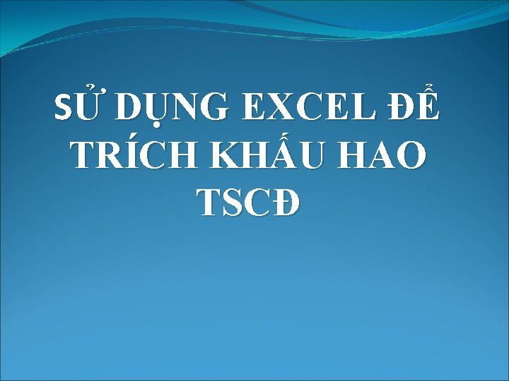 SỬ DỤNG EXCEL ĐỂ TRÍCH KHẤU HAO TSCĐ 