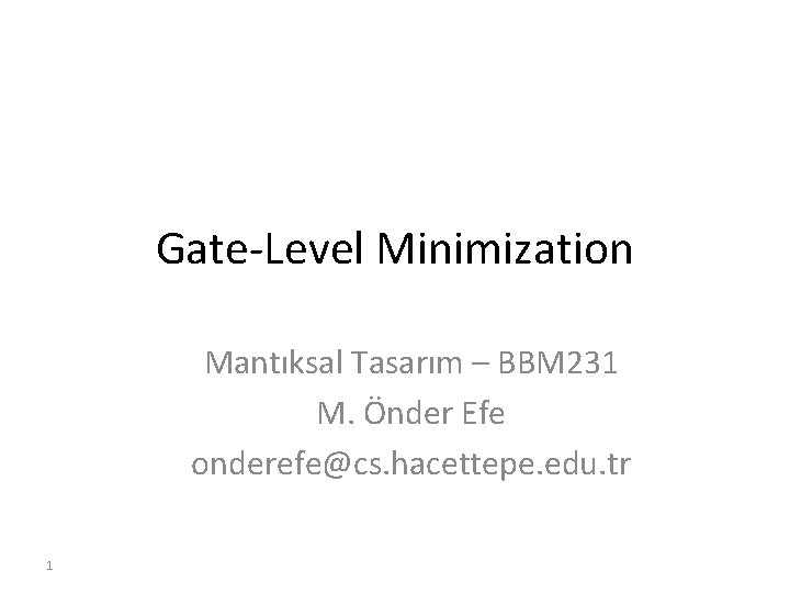 Gate-Level Minimization Mantıksal Tasarım – BBM 231 M. Önder Efe onderefe@cs. hacettepe. edu. tr