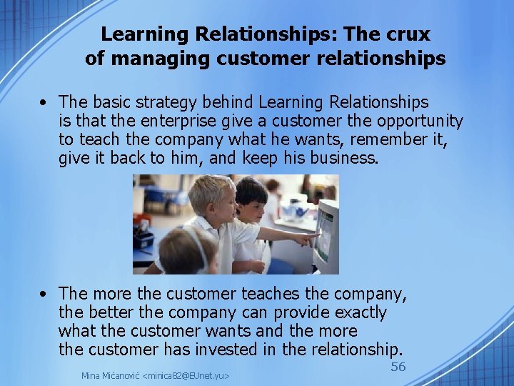 Learning Relationships: The crux of managing customer relationships • The basic strategy behind Learning