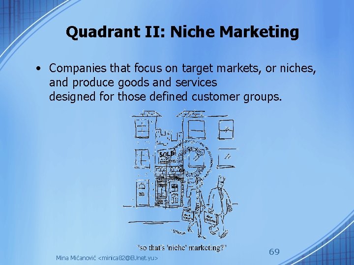 Quadrant II: Niche Marketing • Companies that focus on target markets, or niches, and