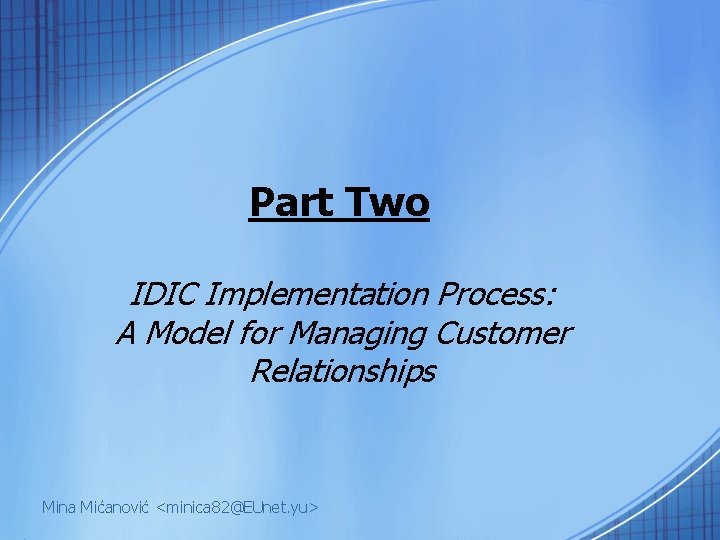 Part Two IDIC Implementation Process: A Model for Managing Customer Relationships Mina Mićanović <minica