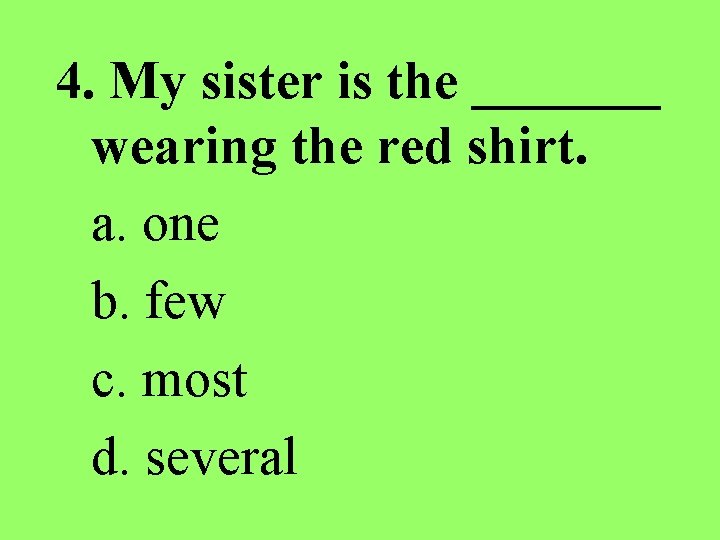 4. My sister is the _______ wearing the red shirt. a. one b. few